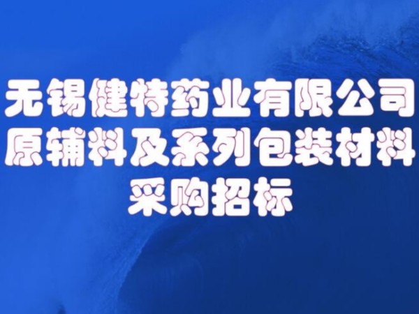 無錫健特藥業(yè)有限公司原輔及包裝材料招標0510-66613858